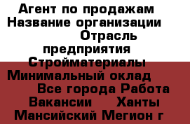 Агент по продажам › Название организации ­ Bravo › Отрасль предприятия ­ Стройматериалы › Минимальный оклад ­ 18 000 - Все города Работа » Вакансии   . Ханты-Мансийский,Мегион г.